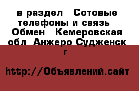  в раздел : Сотовые телефоны и связь » Обмен . Кемеровская обл.,Анжеро-Судженск г.